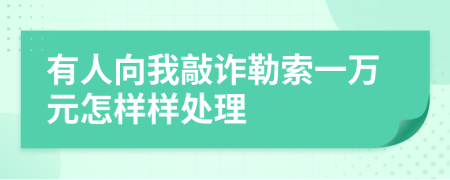 有人向我敲诈勒索一万元怎样样处理