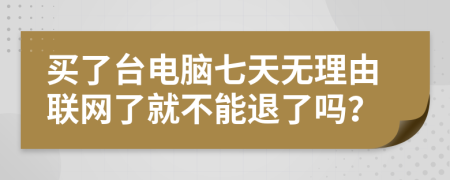 买了台电脑七天无理由联网了就不能退了吗？