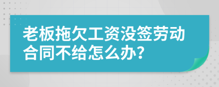 老板拖欠工资没签劳动合同不给怎么办？