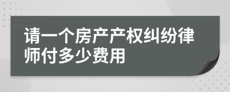 请一个房产产权纠纷律师付多少费用