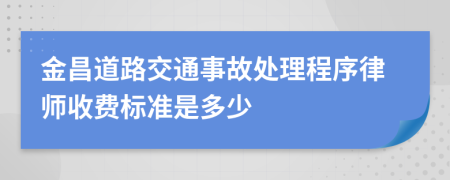 金昌道路交通事故处理程序律师收费标准是多少