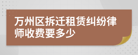 万州区拆迁租赁纠纷律师收费要多少