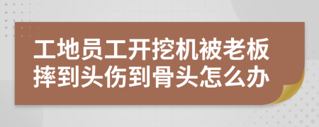 工地员工开挖机被老板摔到头伤到骨头怎么办