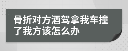 骨折对方酒驾拿我车撞了我方该怎么办