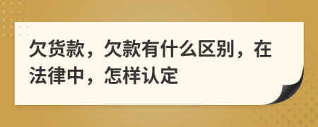 欠货款，欠款有什么区别，在法律中，怎样认定