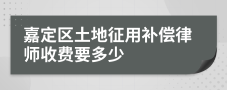 嘉定区土地征用补偿律师收费要多少