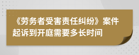 《劳务者受害责任纠纷》案件起诉到开庭需要多长时间