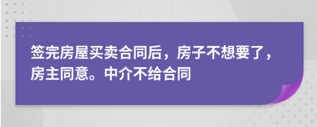 签完房屋买卖合同后，房子不想要了，房主同意。中介不给合同