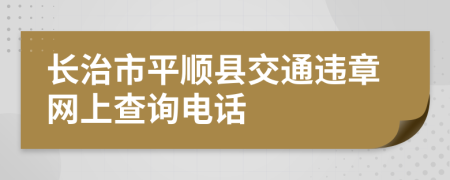 长治市平顺县交通违章网上查询电话