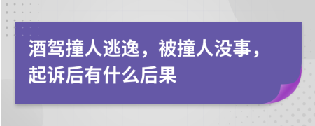 酒驾撞人逃逸，被撞人没事，起诉后有什么后果