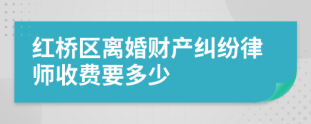 红桥区离婚财产纠纷律师收费要多少
