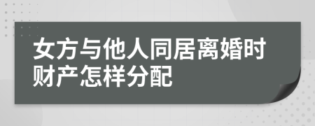 女方与他人同居离婚时财产怎样分配