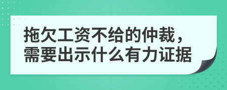 拖欠工资不给的仲裁，需要出示什么有力证据