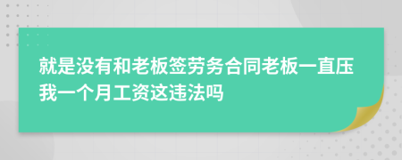 就是没有和老板签劳务合同老板一直压我一个月工资这违法吗