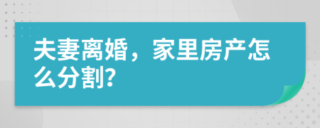 夫妻离婚，家里房产怎么分割？