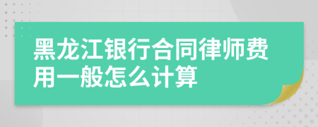 黑龙江银行合同律师费用一般怎么计算