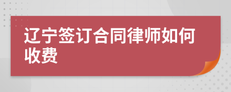 辽宁签订合同律师如何收费