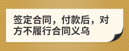 签定合同，付款后，对方不履行合同义乌