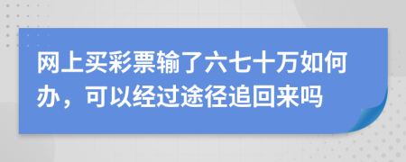 网上买彩票输了六七十万如何办，可以经过途径追回来吗