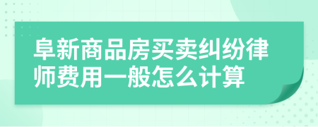 阜新商品房买卖纠纷律师费用一般怎么计算