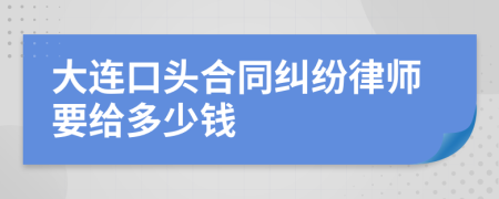 大连口头合同纠纷律师要给多少钱