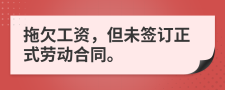 拖欠工资，但未签订正式劳动合同。