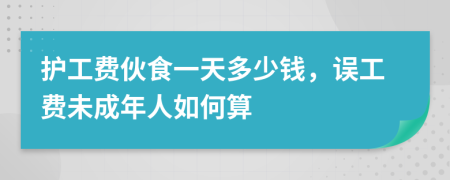 护工费伙食一天多少钱，误工费未成年人如何算