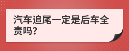 汽车追尾一定是后车全责吗？