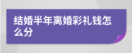 结婚半年离婚彩礼钱怎么分