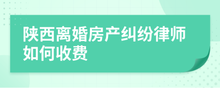 陕西离婚房产纠纷律师如何收费