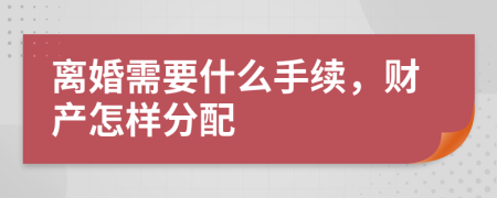 离婚需要什么手续，财产怎样分配