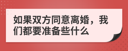 如果双方同意离婚，我们都要准备些什么