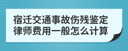 宿迁交通事故伤残鉴定律师费用一般怎么计算