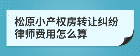 松原小产权房转让纠纷律师费用怎么算