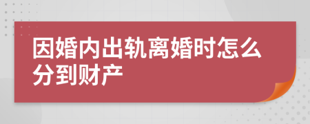 因婚内出轨离婚时怎么分到财产