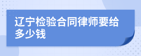 辽宁检验合同律师要给多少钱