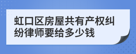 虹口区房屋共有产权纠纷律师要给多少钱