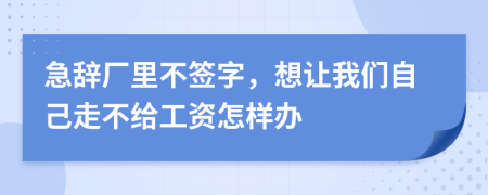 急辞厂里不签字，想让我们自己走不给工资怎样办
