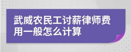 武威农民工讨薪律师费用一般怎么计算