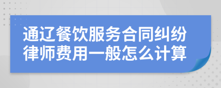 通辽餐饮服务合同纠纷律师费用一般怎么计算