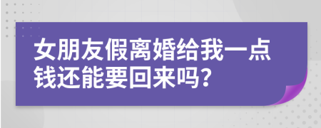 女朋友假离婚给我一点钱还能要回来吗？