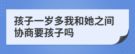 孩子一岁多我和她之间协商要孩子吗