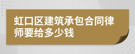 虹口区建筑承包合同律师要给多少钱