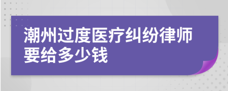 潮州过度医疗纠纷律师要给多少钱