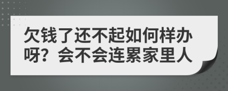 欠钱了还不起如何样办呀？会不会连累家里人
