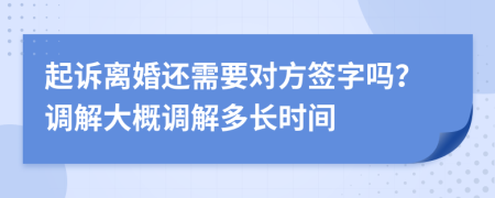 起诉离婚还需要对方签字吗？调解大概调解多长时间