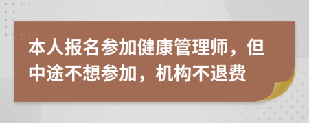 本人报名参加健康管理师，但中途不想参加，机构不退费