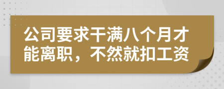 公司要求干满八个月才能离职，不然就扣工资