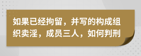 如果已经拘留，并写的构成组织卖淫，成员三人，如何判刑