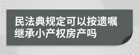 民法典规定可以按遗嘱继承小产权房产吗